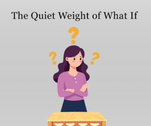 Read more about the article The Quiet Weight of What If