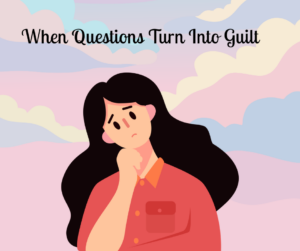 Read more about the article When Questions Turn Into Guilt
